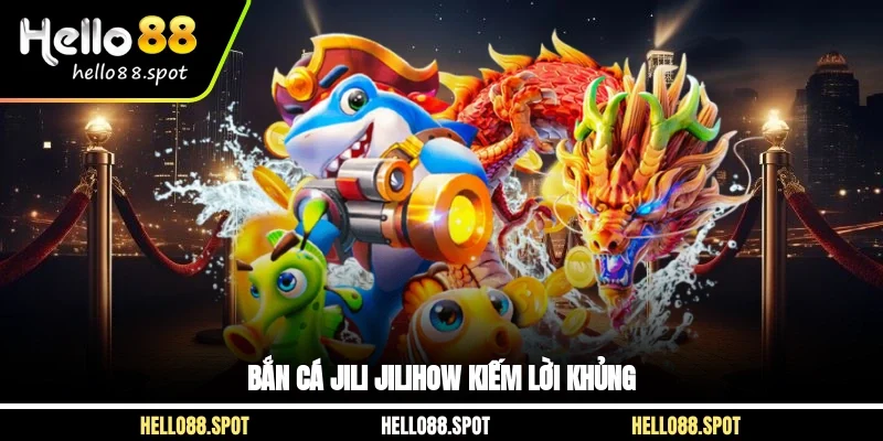 Bắn cá jili jilihow kiếm lời khủng