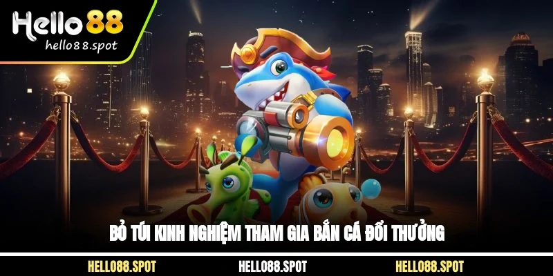 Bỏ túi kinh nghiệm tham gia bắn cá đổi thưởng 