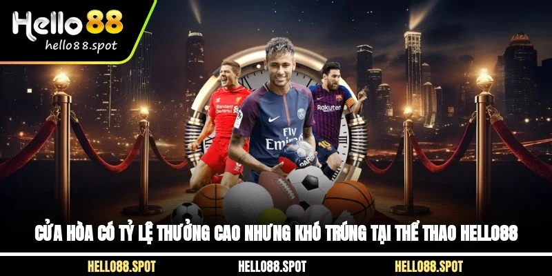 Cửa hòa có tỷ lệ thưởng cao nhưng khó trúng tại thể thao Hello88