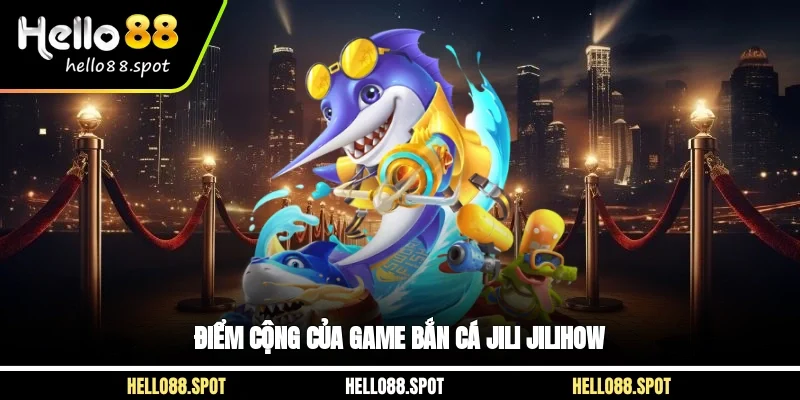 Điểm cộng của game bắn cá jili jilihow