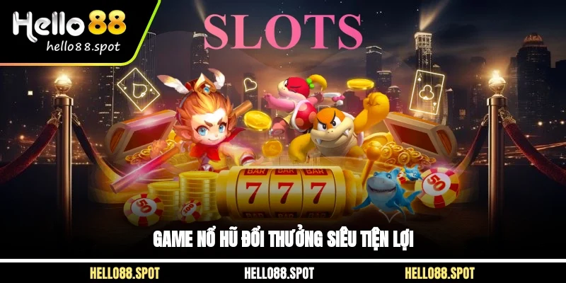 Game nổ hũ đổi thưởng siêu tiện lợi