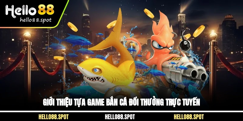 Giới thiệu tựa game bắn cá đổi thưởng trực tuyến 