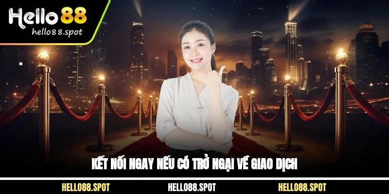 Kết nối ngay nếu có trở ngại về giao dịch