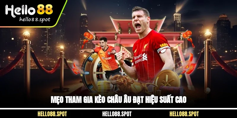 Mẹo tham gia kèo Châu Âu đạt hiệu suất cao 