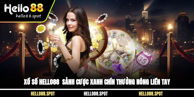 Xổ Số Hello88 - Sảnh Cược Xanh Chín Thưởng Nóng Liền Tay